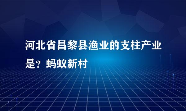 河北省昌黎县渔业的支柱产业是？蚂蚁新村