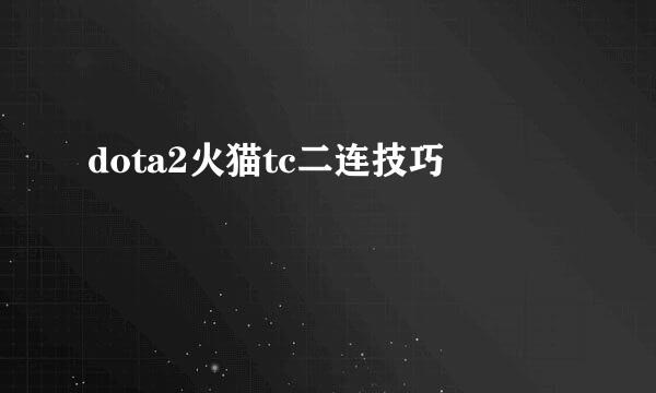 dota2火猫tc二连技巧