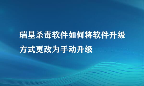 瑞星杀毒软件如何将软件升级方式更改为手动升级