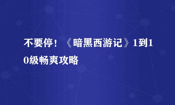 不要停！《暗黑西游记》1到10级畅爽攻略