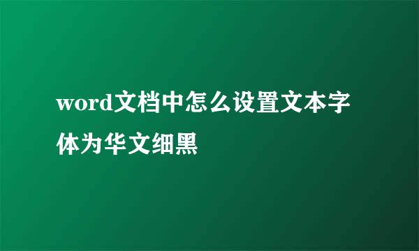 word文档中怎么设置文本字体为华文细黑