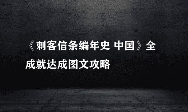 《刺客信条编年史 中国》全成就达成图文攻略