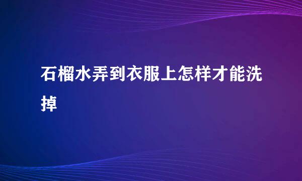 石榴水弄到衣服上怎样才能洗掉