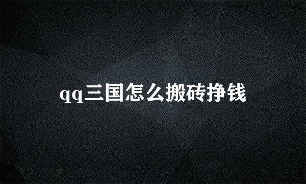 qq三国怎么搬砖挣钱