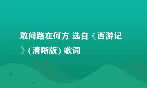 敢问路在何方 选自《西游记》(清晰版) 歌词