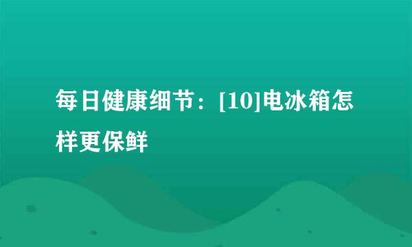 每日健康细节：[10]电冰箱怎样更保鲜