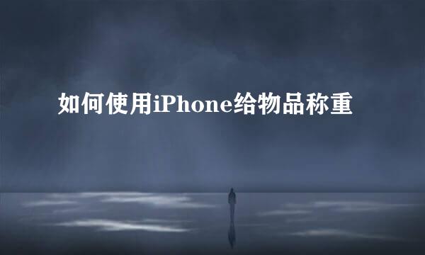 如何使用iPhone给物品称重