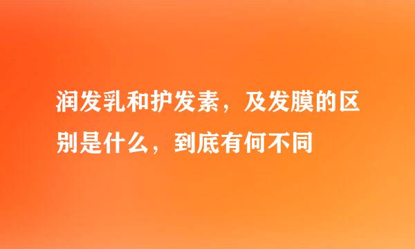 润发乳和护发素，及发膜的区别是什么，到底有何不同