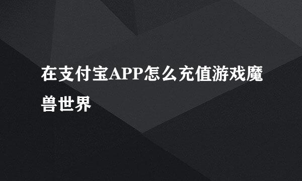 在支付宝APP怎么充值游戏魔兽世界