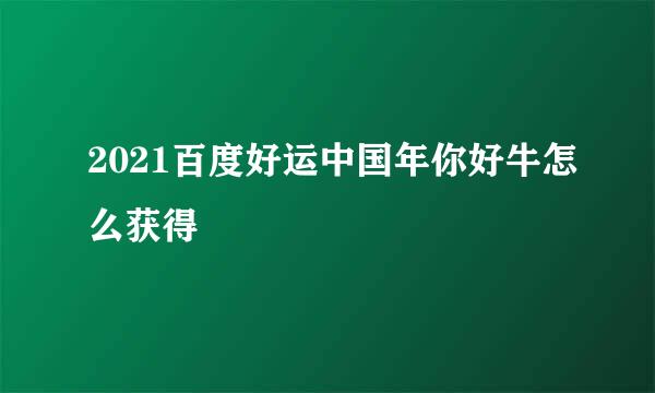 2021百度好运中国年你好牛怎么获得