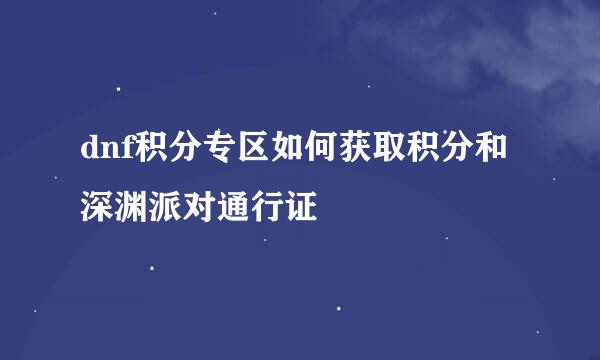 dnf积分专区如何获取积分和深渊派对通行证