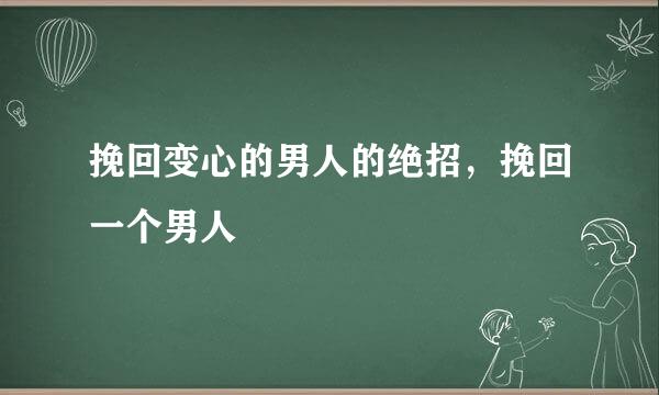 挽回变心的男人的绝招，挽回一个男人