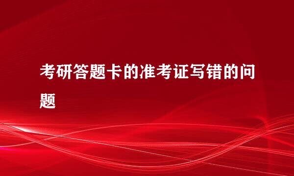 考研答题卡的准考证写错的问题