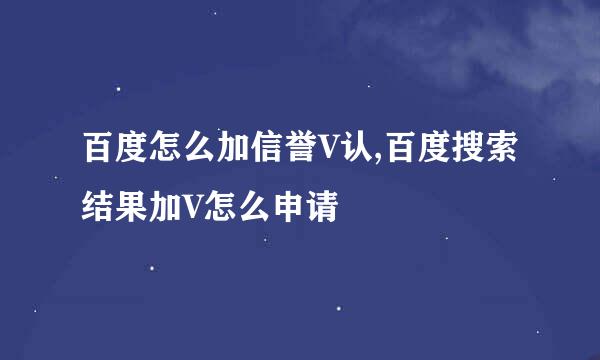 百度怎么加信誉V认,百度搜索结果加V怎么申请