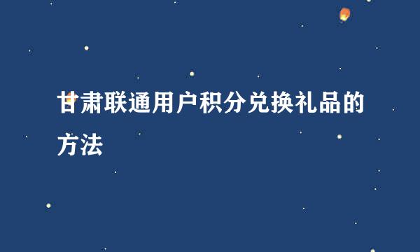 甘肃联通用户积分兑换礼品的方法