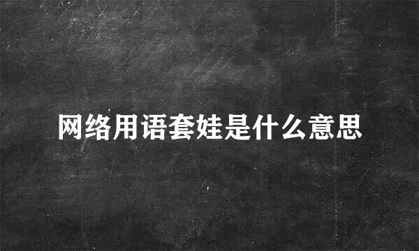 网络用语套娃是什么意思