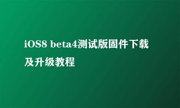 iOS8 beta4测试版固件下载及升级教程