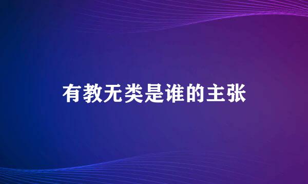 有教无类是谁的主张