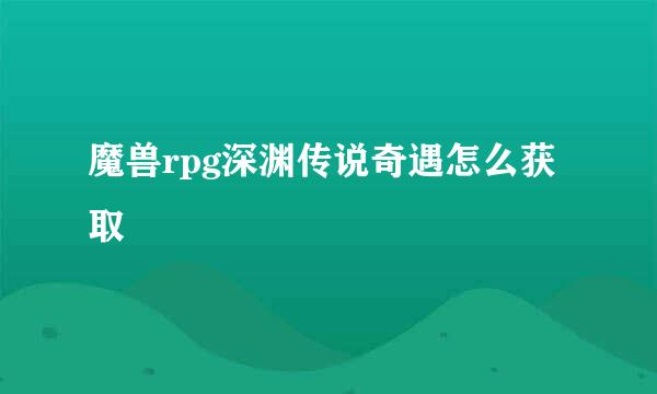 魔兽rpg深渊传说奇遇怎么获取