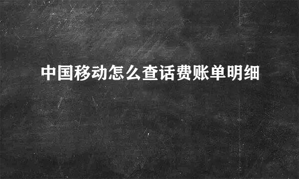 中国移动怎么查话费账单明细