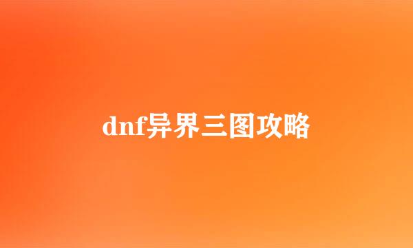 dnf异界三图攻略