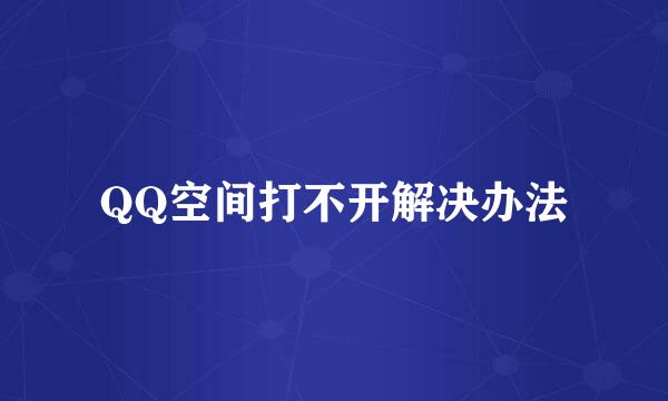 QQ空间打不开解决办法