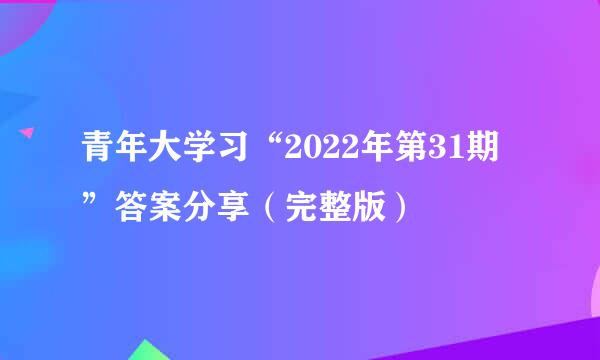 青年大学习“2022年第31期”答案分享（完整版）