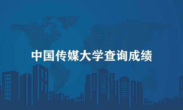 中国传媒大学查询成绩