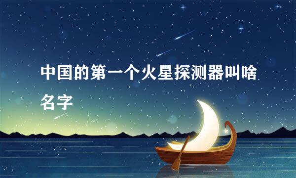 中国的第一个火星探测器叫啥名字