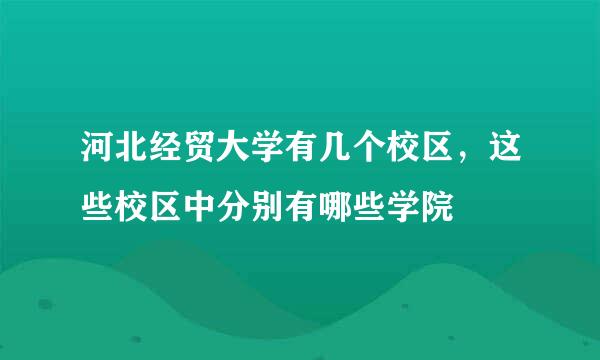 河北经贸大学有几个校区，这些校区中分别有哪些学院