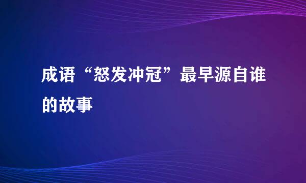 成语“怒发冲冠”最早源自谁的故事