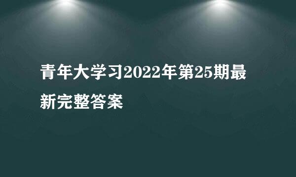 青年大学习2022年第25期最新完整答案