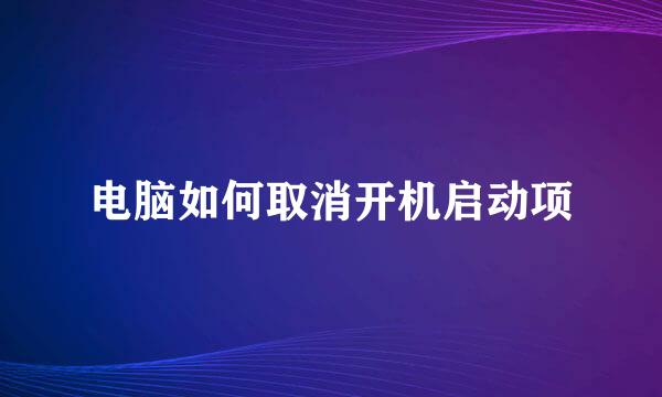 电脑如何取消开机启动项