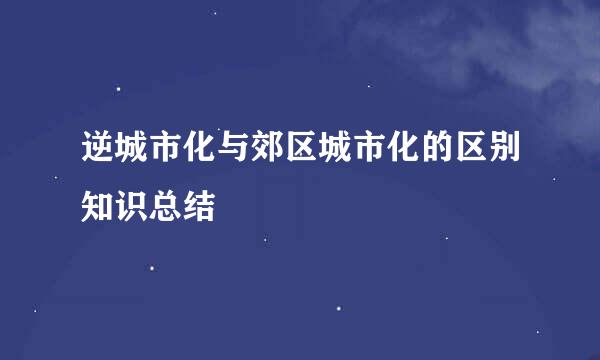 逆城市化与郊区城市化的区别知识总结