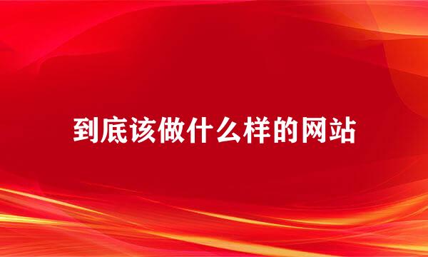 到底该做什么样的网站