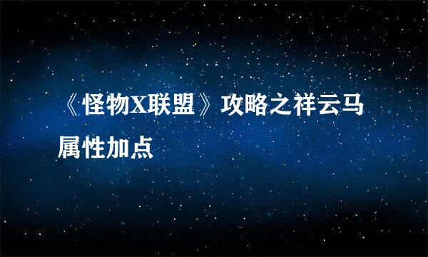 《怪物X联盟》攻略之祥云马属性加点