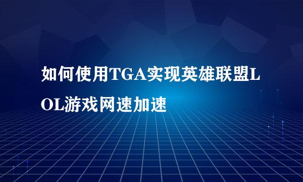 如何使用TGA实现英雄联盟LOL游戏网速加速