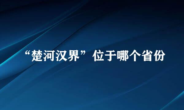 “楚河汉界”位于哪个省份