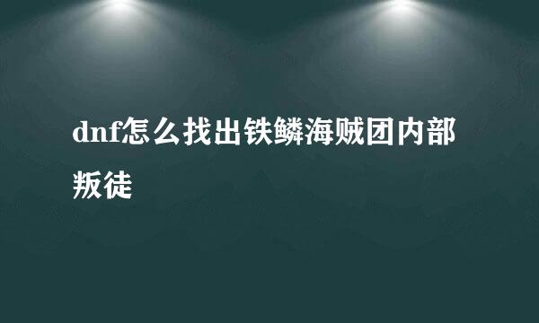 dnf怎么找出铁鳞海贼团内部叛徒