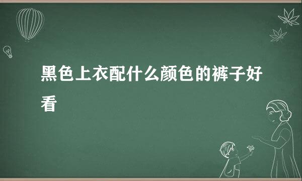 黑色上衣配什么颜色的裤子好看