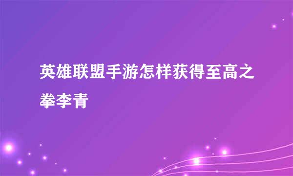 英雄联盟手游怎样获得至高之拳李青