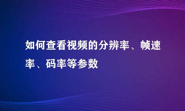 如何查看视频的分辨率、帧速率、码率等参数