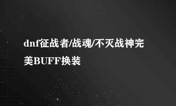 dnf征战者/战魂/不灭战神完美BUFF换装