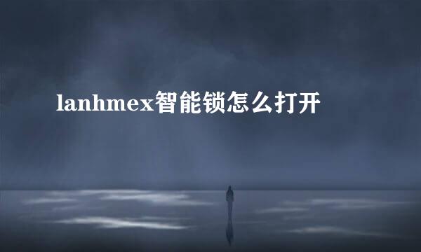 lanhmex智能锁怎么打开