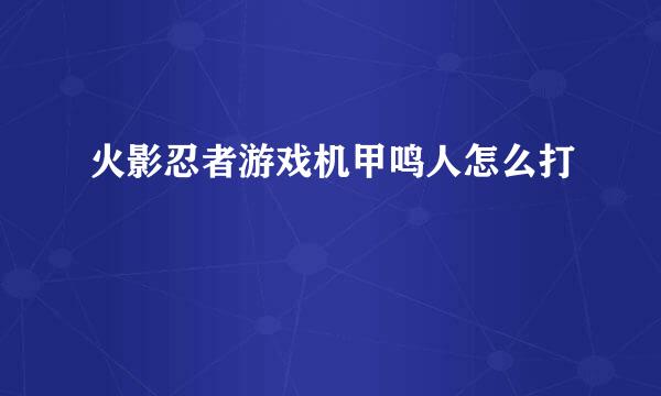 火影忍者游戏机甲鸣人怎么打