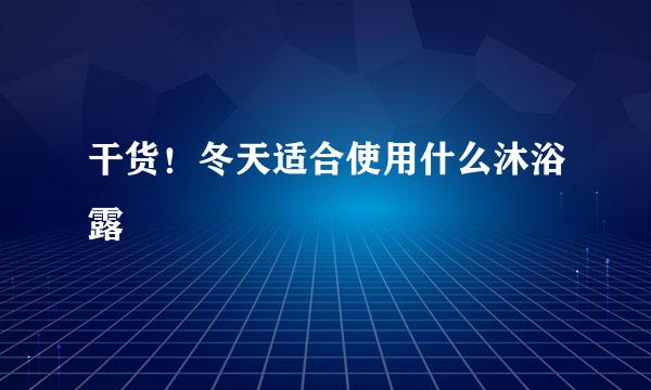 干货！冬天适合使用什么沐浴露