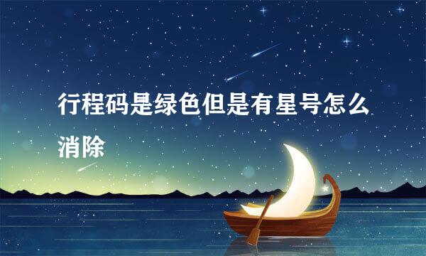 行程码是绿色但是有星号怎么消除