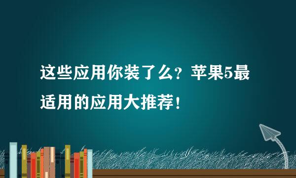 这些应用你装了么？苹果5最适用的应用大推荐！