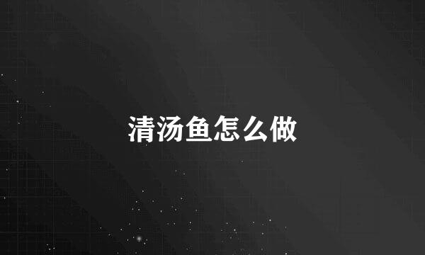 清汤鱼怎么做