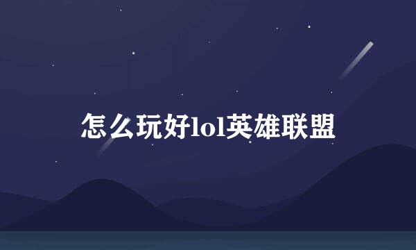 怎么玩好lol英雄联盟